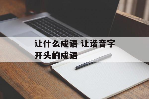 让什么成语 让谐音字开头的成语-第1张图片-
