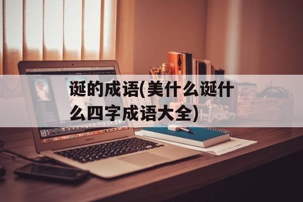诞的成语(美什么诞什么四字成语大全)-第1张图片-