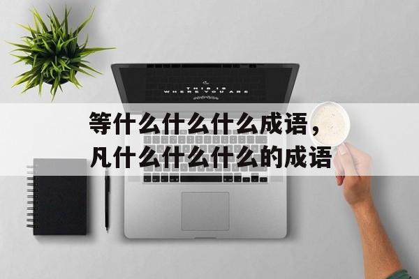 等什么什么什么成语，凡什么什么什么的成语-第1张图片-