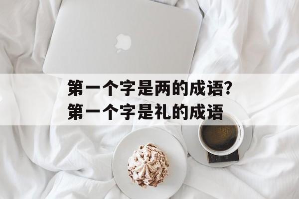 第一个字是两的成语？第一个字是礼的成语-第1张图片-