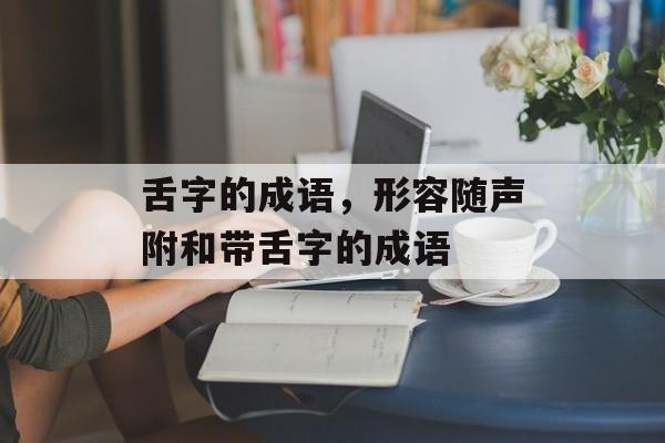 舌字的成语，形容随声附和带舌字的成语-第1张图片-