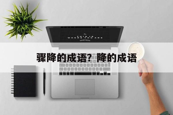 骤降的成语？降的成语-第1张图片-