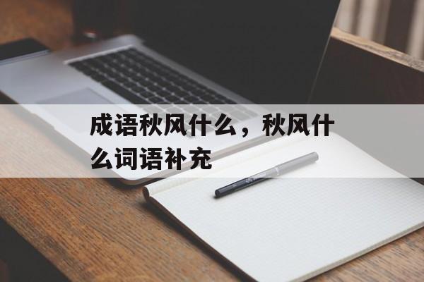 成语秋风什么，秋风什么词语补充-第1张图片-