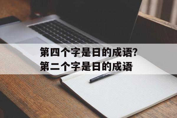 第四个字是日的成语？第二个字是日的成语-第1张图片-