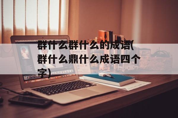 群什么群什么的成语(群什么鼎什么成语四个字)-第1张图片-