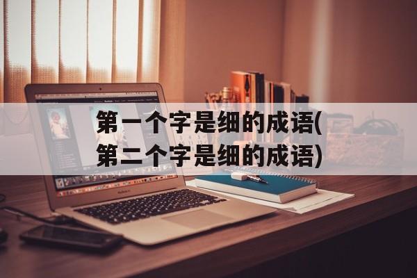 第一个字是细的成语(第二个字是细的成语)-第1张图片-