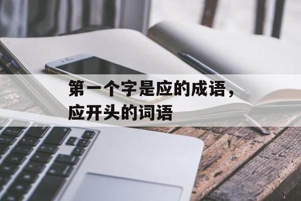 第一个字是应的成语，应开头的词语-第1张图片-
