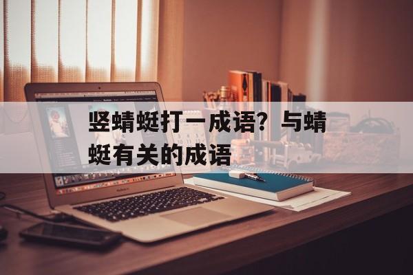 竖蜻蜓打一成语？与蜻蜓有关的成语-第1张图片-