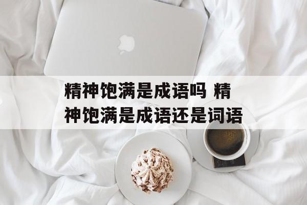 精神饱满是成语吗 精神饱满是成语还是词语-第1张图片-