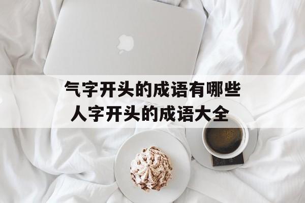 气字开头的成语有哪些 人字开头的成语大全-第1张图片-