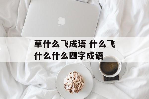 草什么飞成语 什么飞什么什么四字成语-第1张图片-