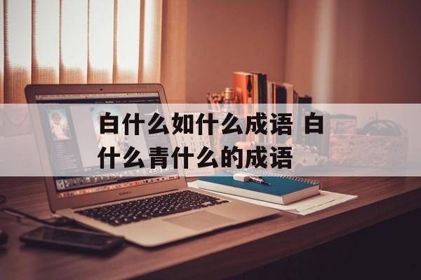 白什么如什么成语 白什么青什么的成语-第1张图片-