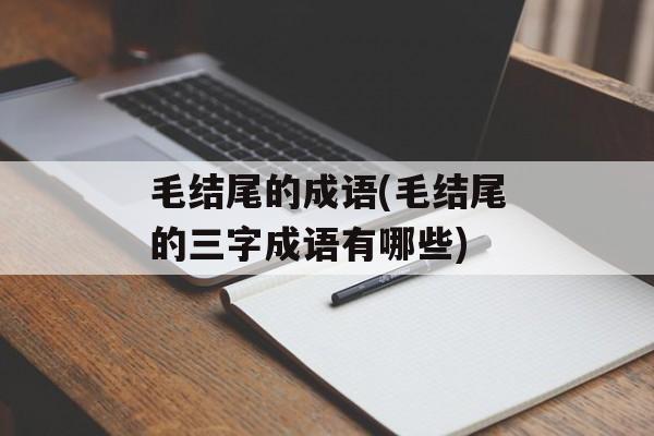 毛结尾的成语(毛结尾的三字成语有哪些)-第1张图片-
