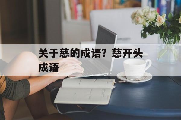 关于慈的成语？慈开头成语-第1张图片-