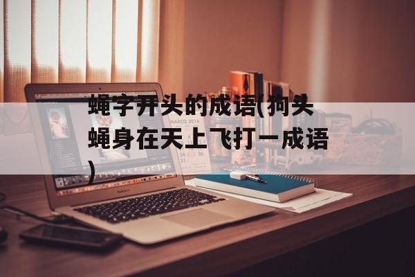 蝇字开头的成语(狗头蝇身在天上飞打一成语)-第1张图片-