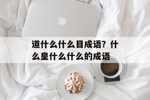 道什么什么目成语？什么皇什么什么的成语-第1张图片-