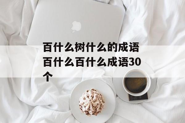 百什么树什么的成语 百什么百什么成语30个-第1张图片-