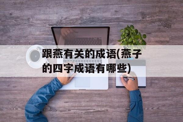 跟燕有关的成语(燕子的四字成语有哪些)-第1张图片-