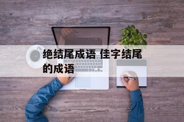 绝结尾成语 佳字结尾的成语-第1张图片-