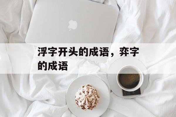 浮字开头的成语，弈字的成语-第1张图片-