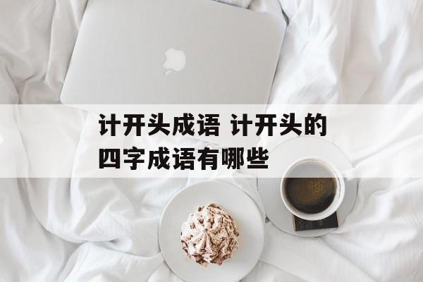 计开头成语 计开头的四字成语有哪些-第1张图片-