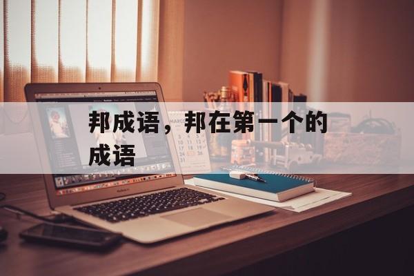 邦成语，邦在第一个的成语-第1张图片-