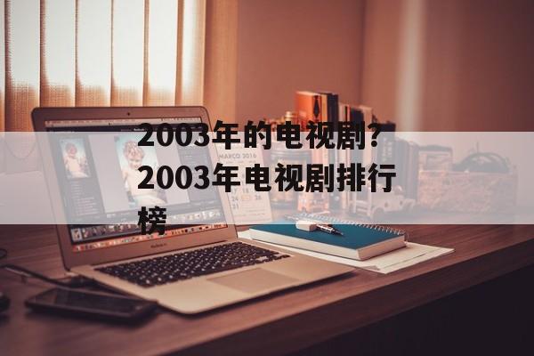 2003年的电视剧？2003年电视剧排行榜-第1张图片-