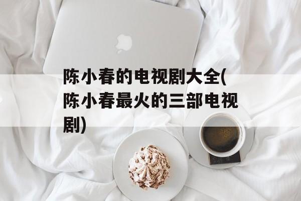 陈小春的电视剧大全(陈小春最火的三部电视剧)-第1张图片-