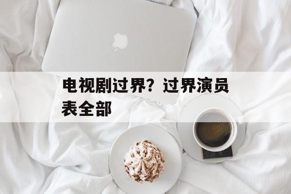 电视剧过界？过界演员表全部-第1张图片-