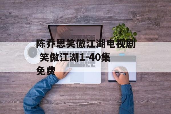 陈乔恩笑傲江湖电视剧 笑傲江湖1-40集免费-第1张图片-