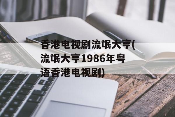 香港电视剧流氓大亨(流氓大亨1986年粤语香港电视剧)-第1张图片-