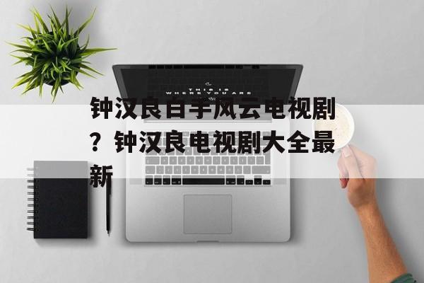 钟汉良白手风云电视剧？钟汉良电视剧大全最新-第1张图片-