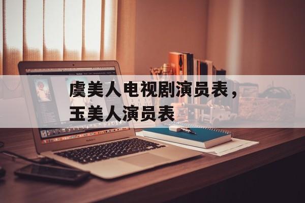 虞美人电视剧演员表，玉美人演员表-第1张图片-