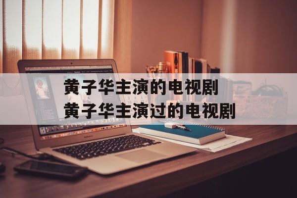 黄子华主演的电视剧 黄子华主演过的电视剧-第1张图片-