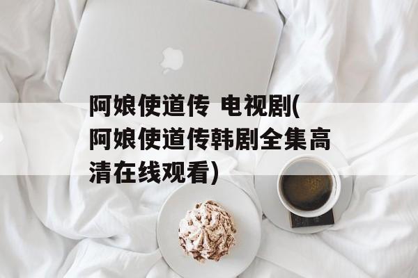 阿娘使道传 电视剧(阿娘使道传韩剧全集高清在线观看)-第1张图片-
