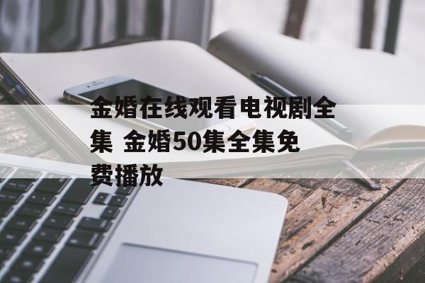 金婚在线观看电视剧全集 金婚50集全集免费播放-第1张图片-