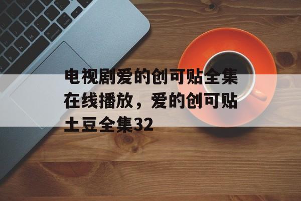 电视剧爱的创可贴全集在线播放，爱的创可贴土豆全集32-第1张图片-