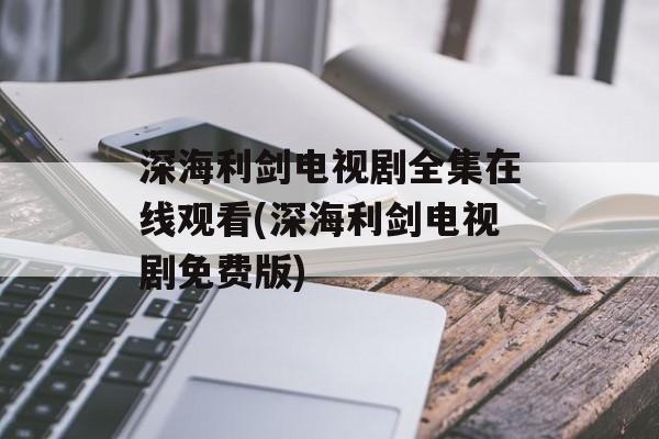 深海利剑电视剧全集在线观看(深海利剑电视剧免费版)-第1张图片-
