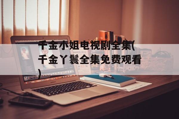 千金小姐电视剧全集(千金丫鬟全集免费观看)-第1张图片-