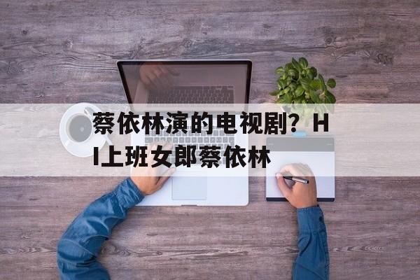 蔡依林演的电视剧？HI上班女郎蔡依林-第1张图片-