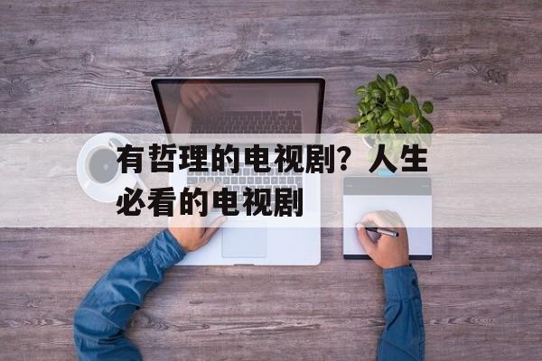 有哲理的电视剧？人生必看的电视剧-第1张图片-