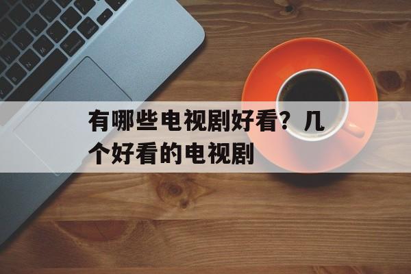 有哪些电视剧好看？几个好看的电视剧-第1张图片-