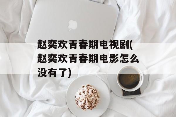 赵奕欢青春期电视剧(赵奕欢青春期电影怎么没有了)-第1张图片-