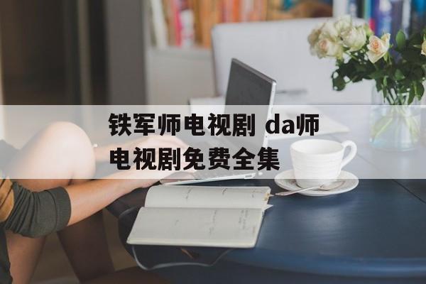 铁军师电视剧 da师电视剧免费全集-第1张图片-