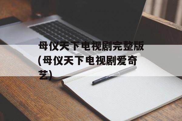 母仪天下电视剧完整版(母仪天下电视剧爱奇艺)-第1张图片-