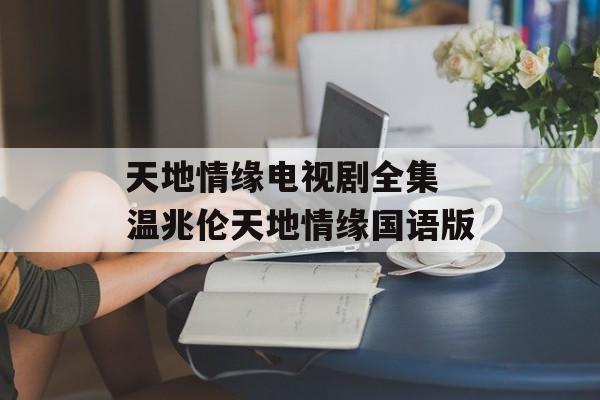 天地情缘电视剧全集 温兆伦天地情缘国语版-第1张图片-