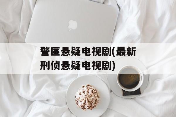 警匪悬疑电视剧(最新刑侦悬疑电视剧)-第1张图片-