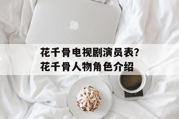 花千骨电视剧演员表？花千骨人物角色介绍-第1张图片-