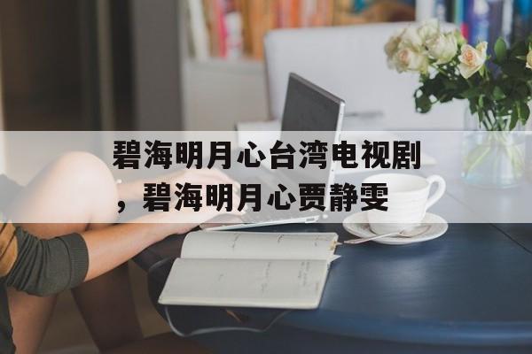 碧海明月心台湾电视剧，碧海明月心贾静雯-第1张图片-