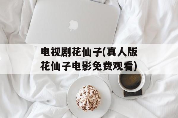 电视剧花仙子(真人版花仙子电影免费观看)-第1张图片-